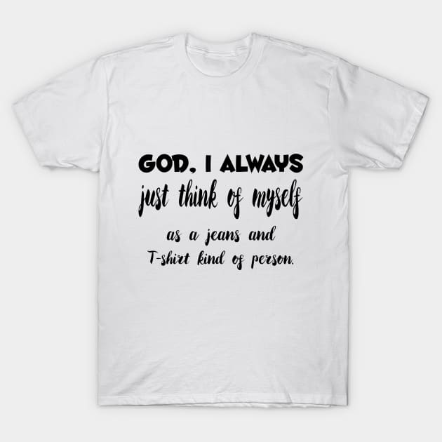 God, I Always just think of myself as a jeans and T-shirt kind of person Quotess T-Shirt by Shirtsy
